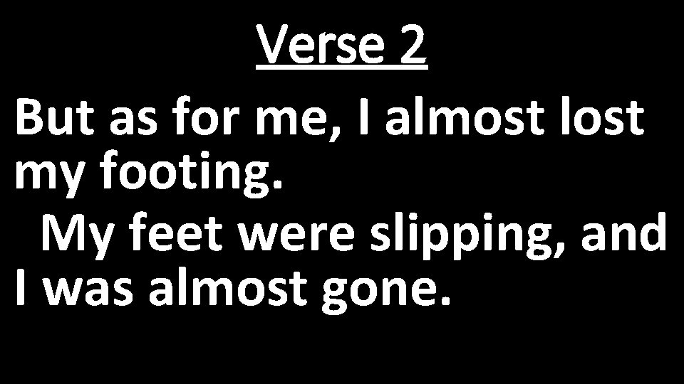 Verse 2 But as for me, I almost lost my footing. My feet were