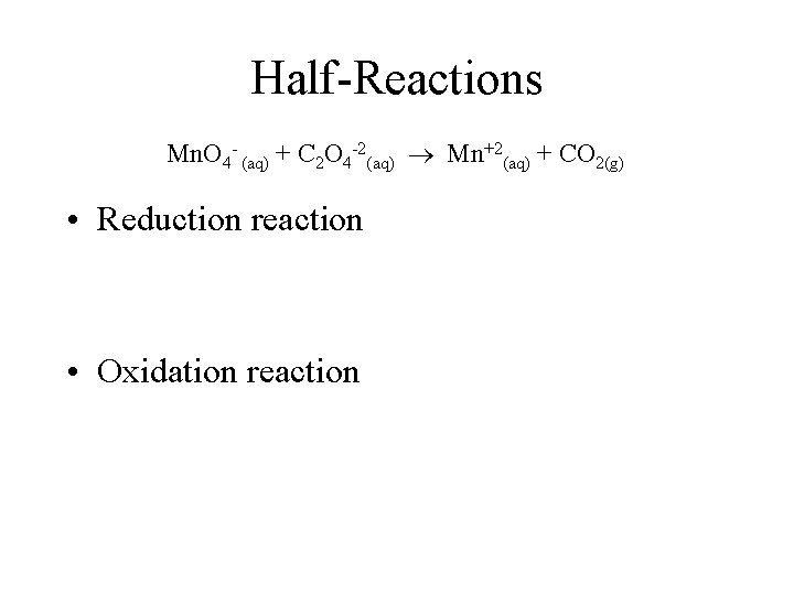Half-Reactions Mn. O 4 - (aq) + C 2 O 4 -2(aq) Mn+2(aq) +