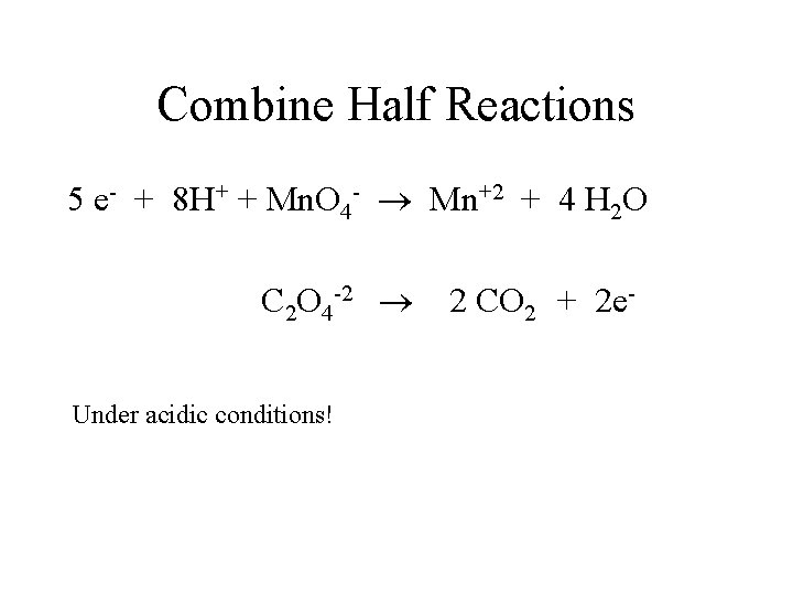 Combine Half Reactions 5 e- + 8 H+ + Mn. O 4 - Mn+2