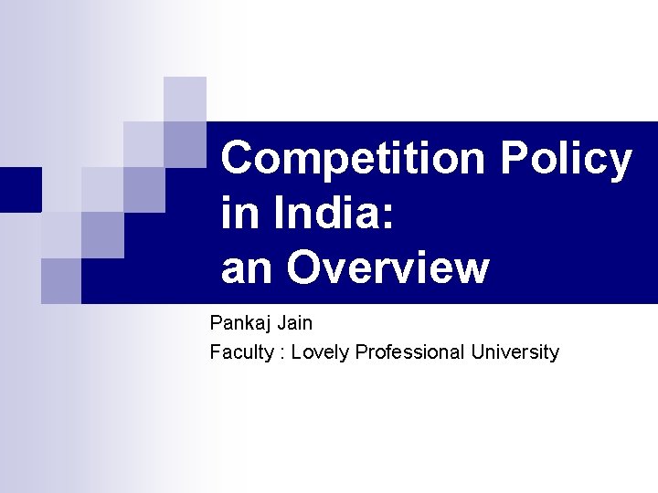 Competition Policy in India: an Overview Pankaj Jain Faculty : Lovely Professional University 