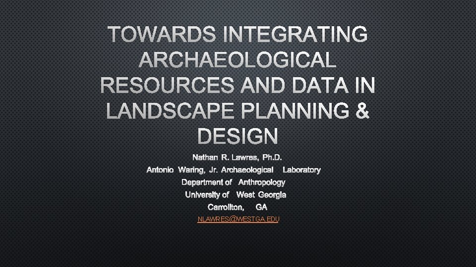TOWARDS INTEGRATING ARCHAEOLOGICAL RESOURCES AND DATA IN LANDSCAPE PLANNING & DESIGN NATHAN R. LAWRES,