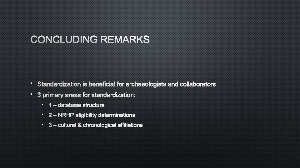 CONCLUDING REMARKS • STANDARDIZATION IS BENEFICIAL FOR ARCHAEOLOGISTS AND COLLABORATORS • 3 PRIMARY AREAS