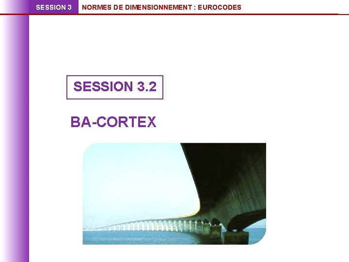 SESSION 3 NORMES DE DIMENSIONNEMENT : EUROCODES SESSION 3. 2 BA-CORTEX 