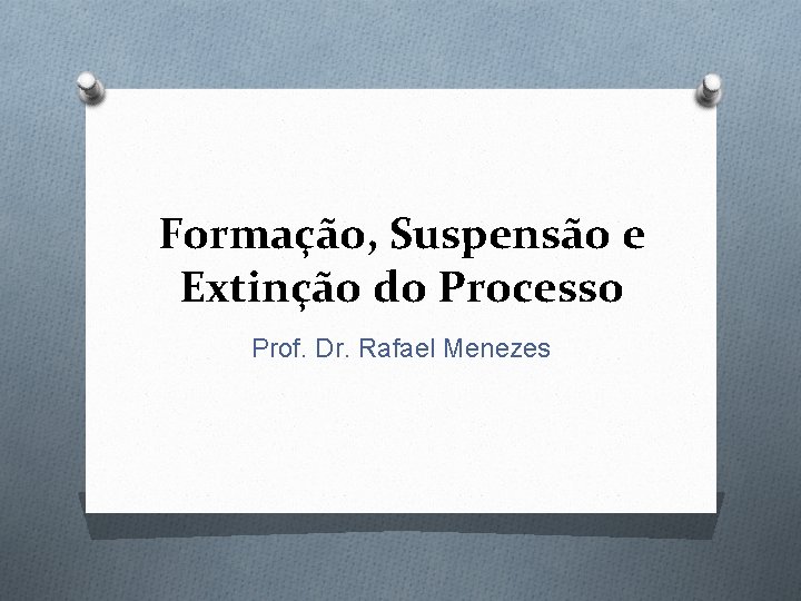 Formação, Suspensão e Extinção do Processo Prof. Dr. Rafael Menezes 