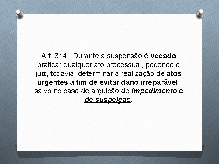 Art. 314. Durante a suspensão é vedado praticar qualquer ato processual, podendo o juiz,