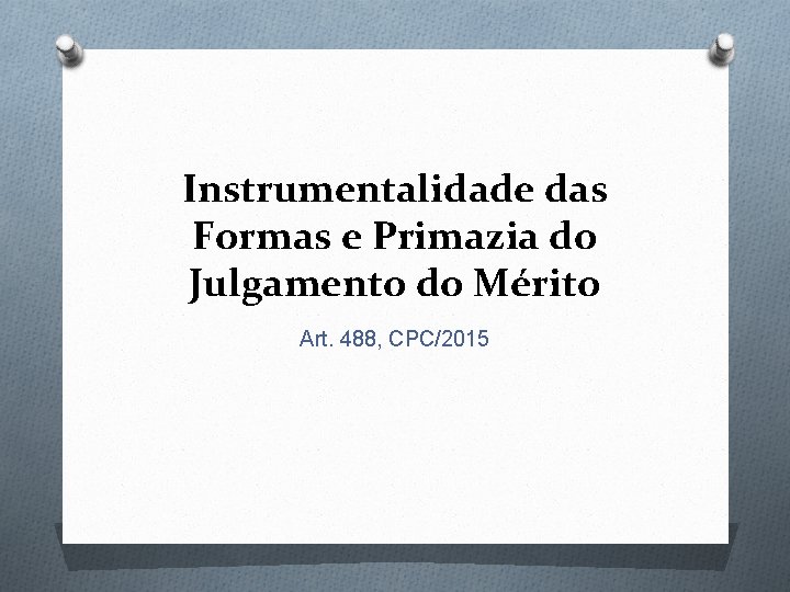 Instrumentalidade das Formas e Primazia do Julgamento do Mérito Art. 488, CPC/2015 
