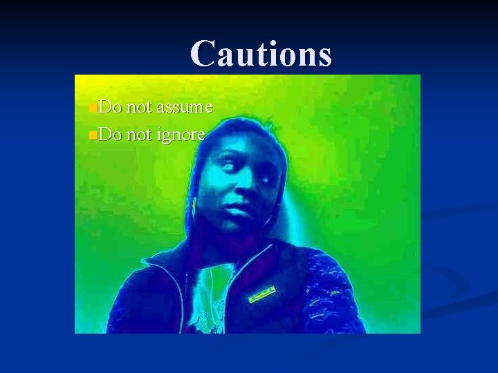 Cautions n. Do not assume n. Do not ignore 
