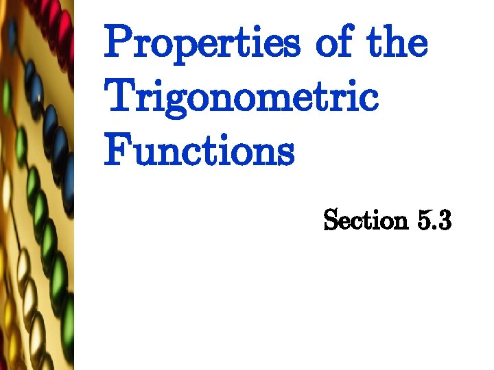 Properties of the Trigonometric Functions Section 5. 3 