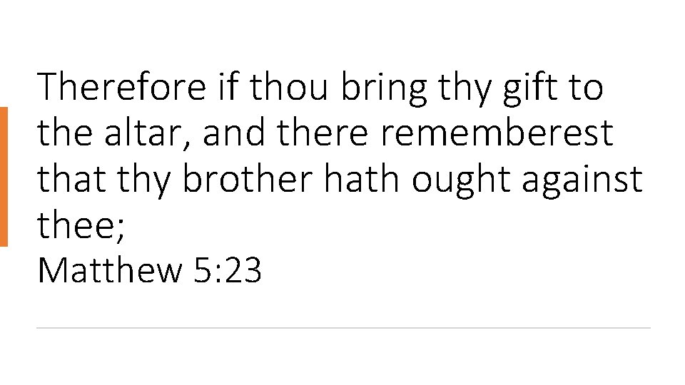 Therefore if thou bring thy gift to the altar, and there rememberest that thy
