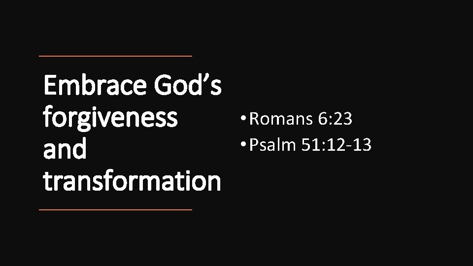 Embrace God’s forgiveness and transformation • Romans 6: 23 • Psalm 51: 12 -13