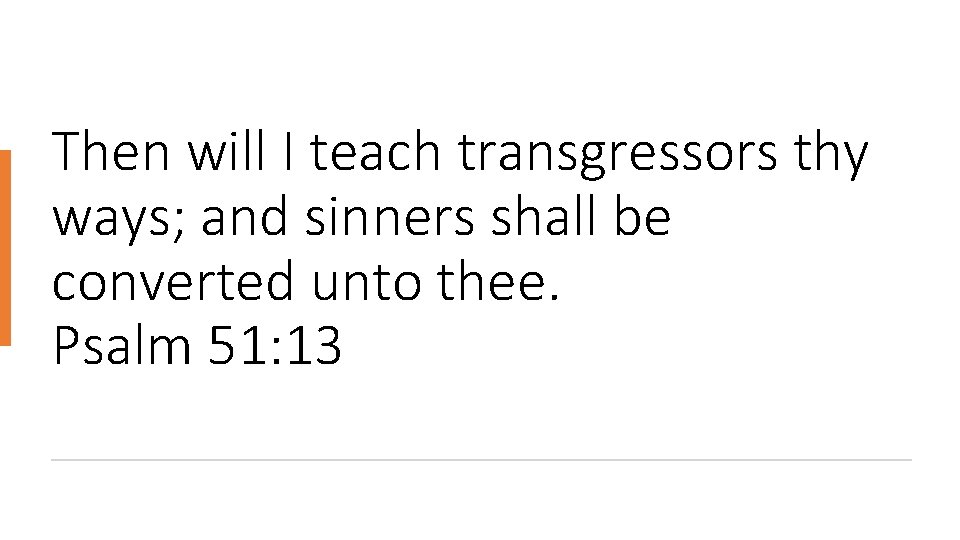 Then will I teach transgressors thy ways; and sinners shall be converted unto thee.
