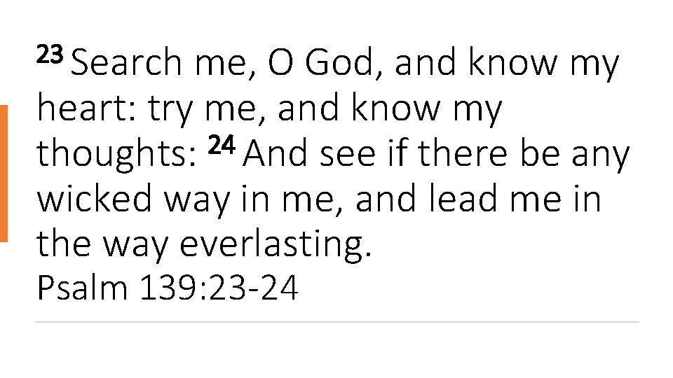 23 Search me, O God, and know my heart: try me, and know my