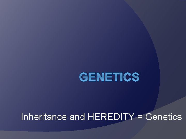 GENETICS Inheritance and HEREDITY = Genetics 