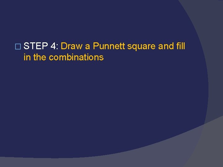 � STEP 4: Draw a Punnett square and fill in the combinations 