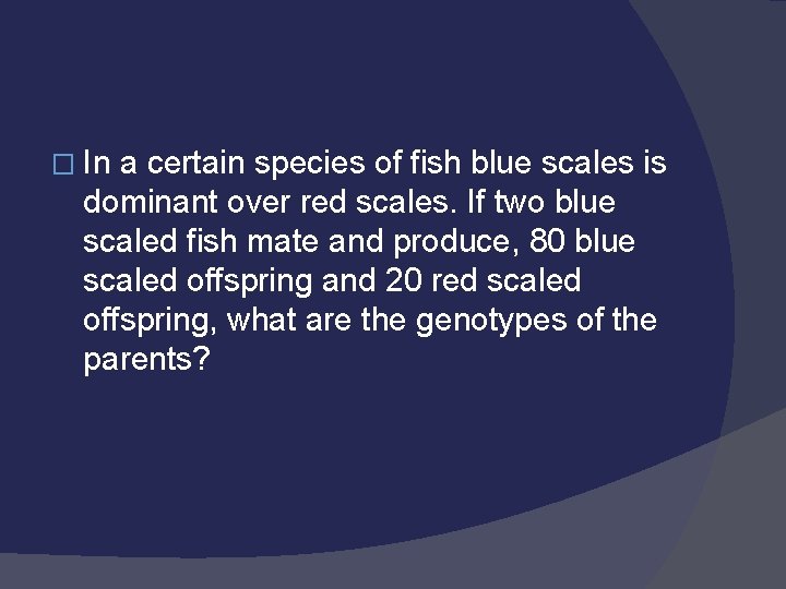 � In a certain species of fish blue scales is dominant over red scales.