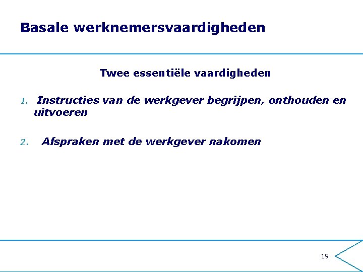 Basale werknemersvaardigheden Twee essentiële vaardigheden 1. 2. Instructies van de werkgever begrijpen, onthouden en