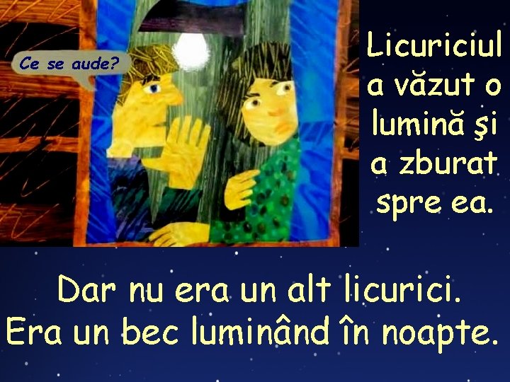 Ce se aude? Licuriciul a văzut o lumină şi a zburat spre ea. Dar