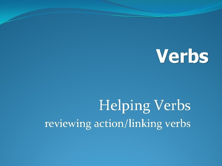 Verbs Helping Verbs reviewing action/linking verbs 