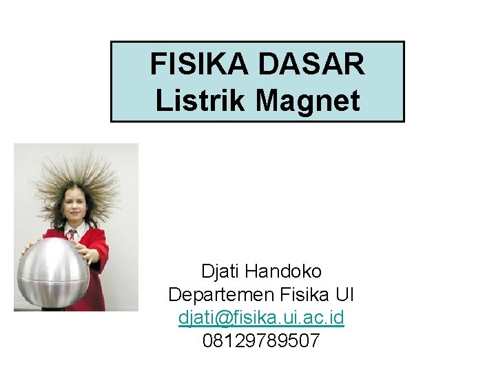 FISIKA DASAR Listrik Magnet Djati Handoko Departemen Fisika UI djati@fisika. ui. ac. id 08129789507