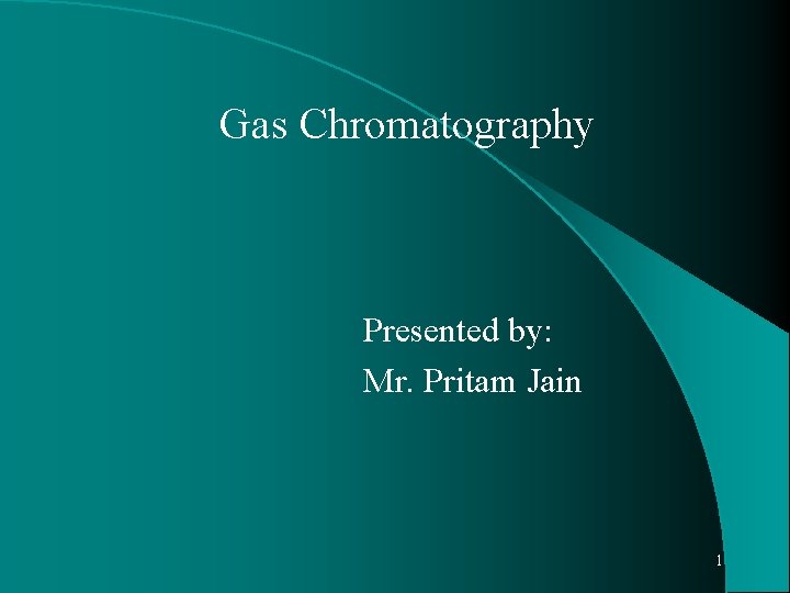 Gas Chromatography Presented by: Mr. Pritam Jain 1 