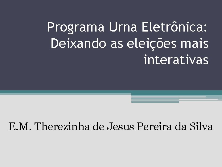 Programa Urna Eletrônica: Deixando as eleições mais interativas E. M. Therezinha de Jesus Pereira