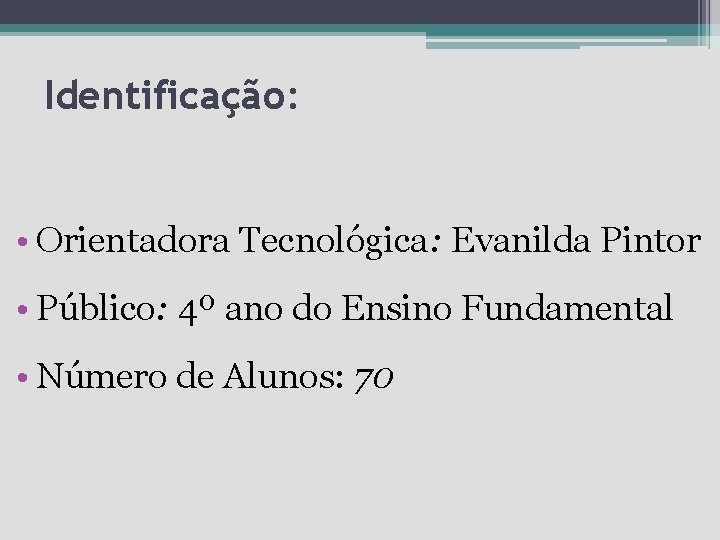 Identificação: • Orientadora Tecnológica: Evanilda Pintor • Público: 4º ano do Ensino Fundamental •