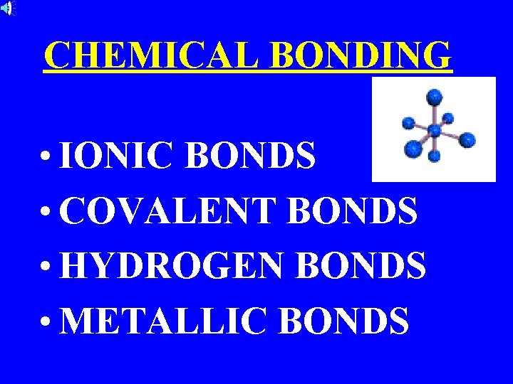 CHEMICAL BONDING • IONIC BONDS • COVALENT BONDS • HYDROGEN BONDS • METALLIC BONDS
