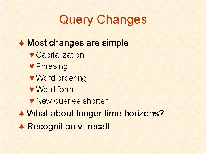 Query Changes ♠ Most changes are simple ♥ Capitalization ♥ Phrasing ♥ Word ordering