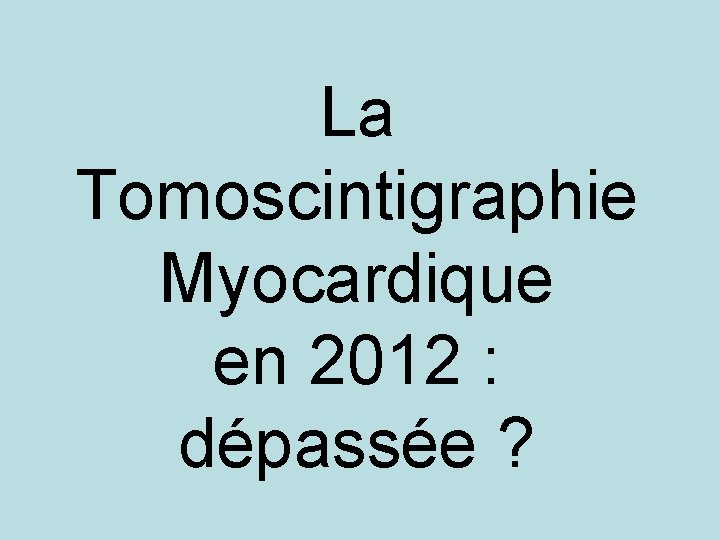 La Tomoscintigraphie Myocardique en 2012 : dépassée ? 