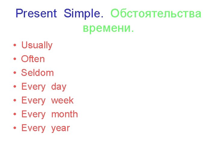Present Simple. Обстоятельства времени. • • Usually Often Seldom Every day Every week Every