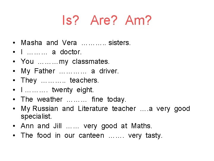 Is? Are? Am? • • Masha and Vera ………. . sisters. I ……… a