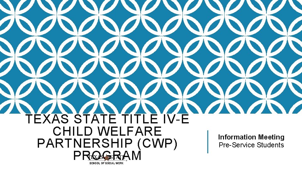 TEXAS STATE TITLE IV-E CHILD WELFARE PARTNERSHIP (CWP) PROGRAM Information Meeting Pre-Service Students 