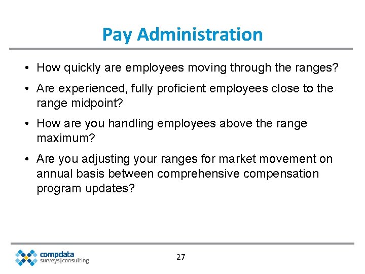 Pay Administration • How quickly are employees moving through the ranges? • Are experienced,