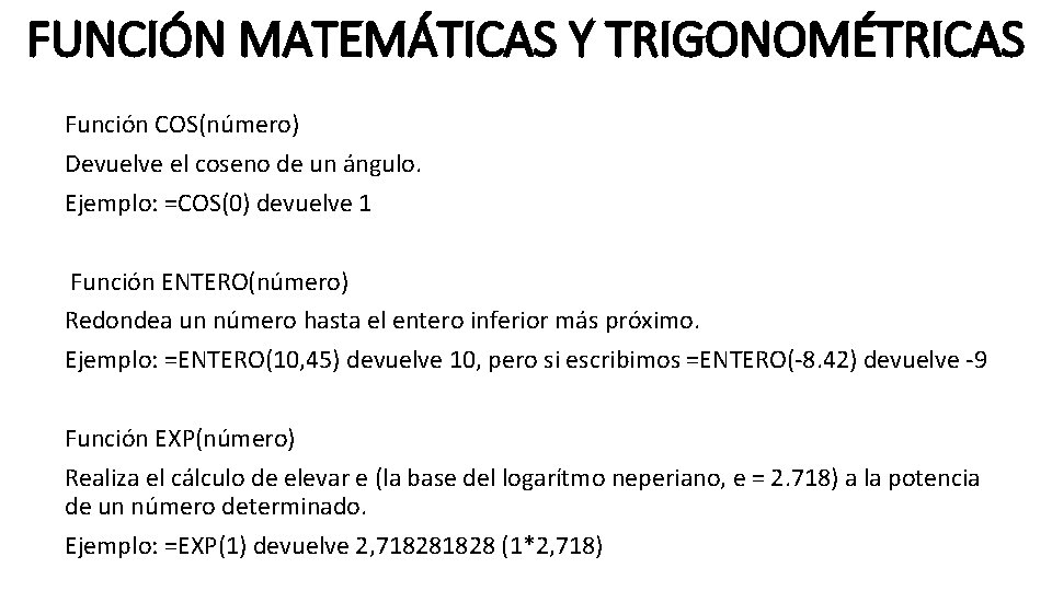 FUNCIÓN MATEMÁTICAS Y TRIGONOMÉTRICAS Función COS(número) Devuelve el coseno de un ángulo. Ejemplo: =COS(0)