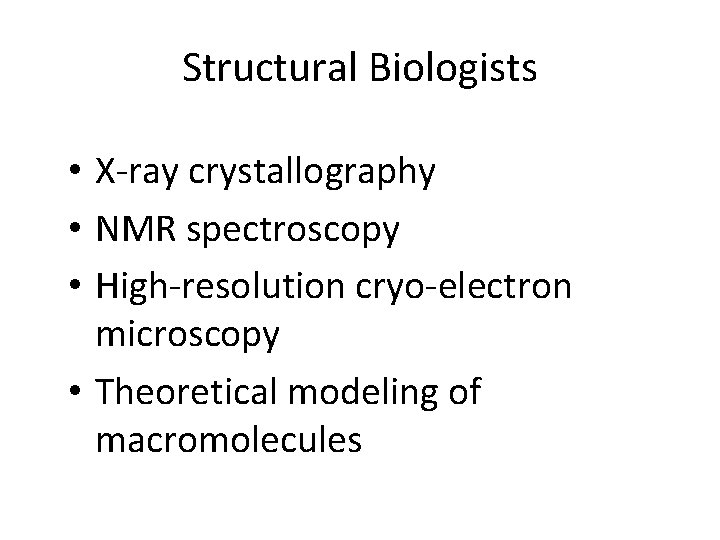 Structural Biologists • X-ray crystallography • NMR spectroscopy • High-resolution cryo-electron microscopy • Theoretical