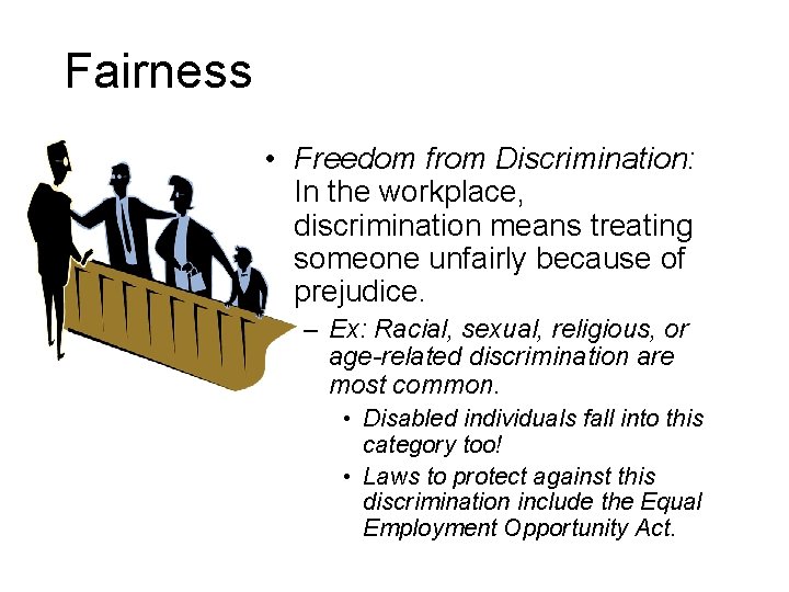 Fairness • Freedom from Discrimination: In the workplace, discrimination means treating someone unfairly because