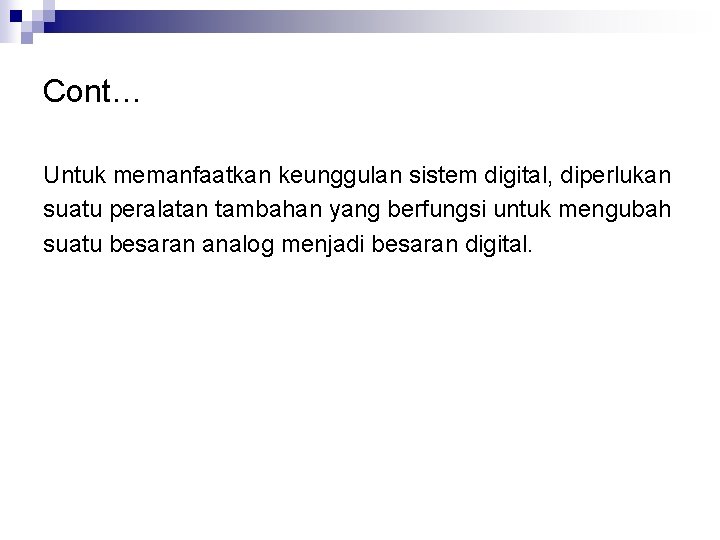 Cont… Untuk memanfaatkan keunggulan sistem digital, diperlukan suatu peralatan tambahan yang berfungsi untuk mengubah