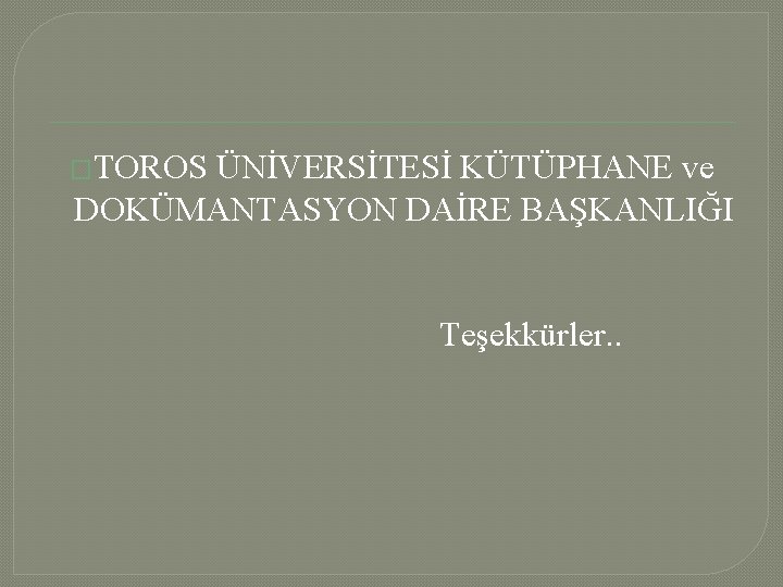 �TOROS ÜNİVERSİTESİ KÜTÜPHANE ve DOKÜMANTASYON DAİRE BAŞKANLIĞI Teşekkürler. . 