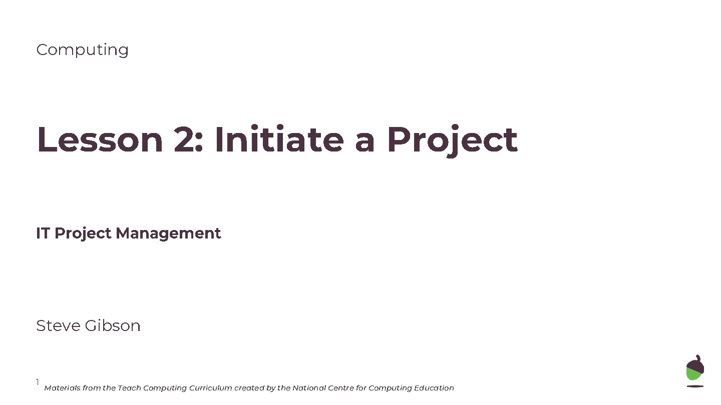 Computing Lesson 2: Initiate a Project IT Project Management Steve Gibson 1 Materials from