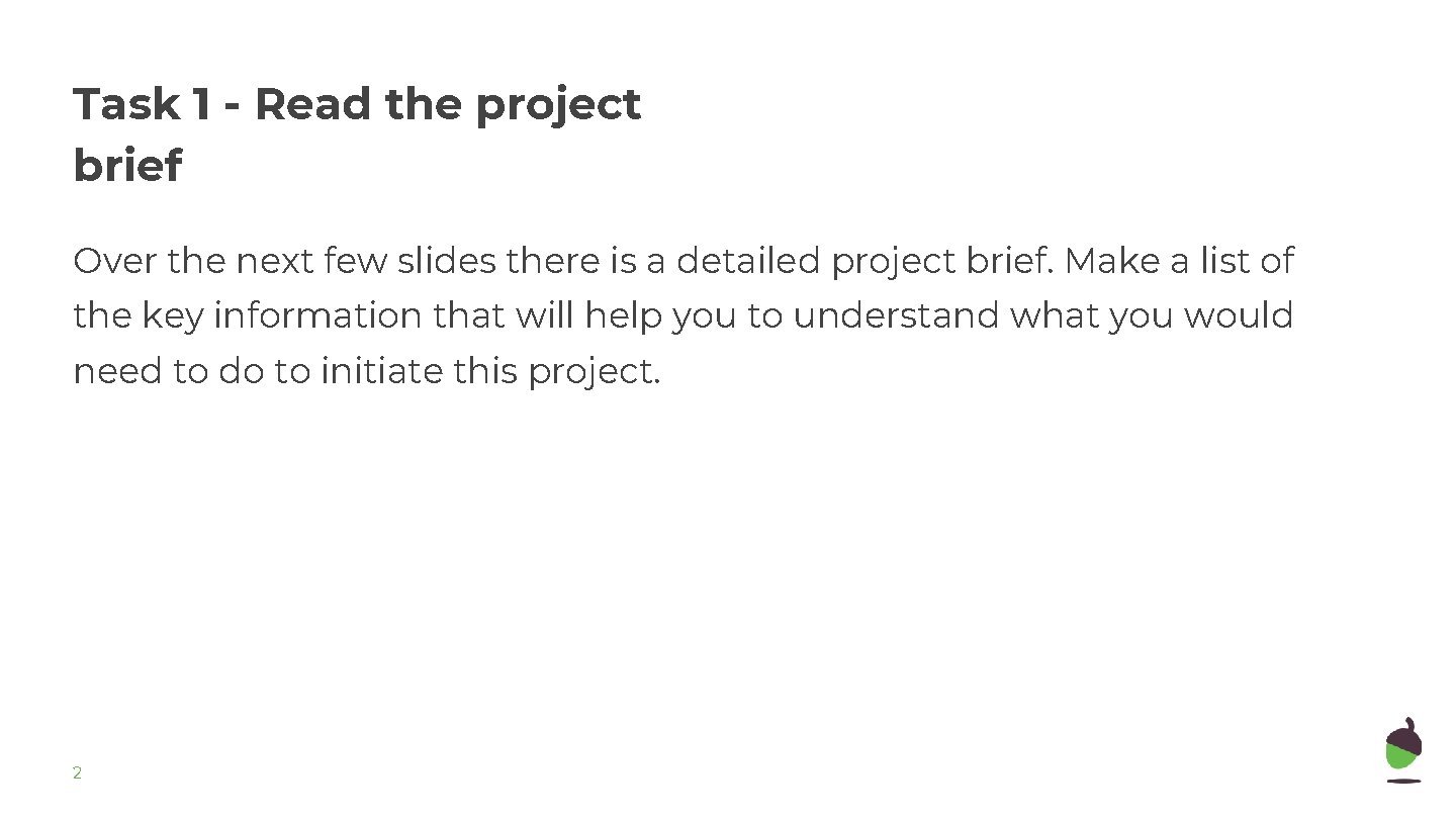 Task 1 - Read the project brief Over the next few slides there is