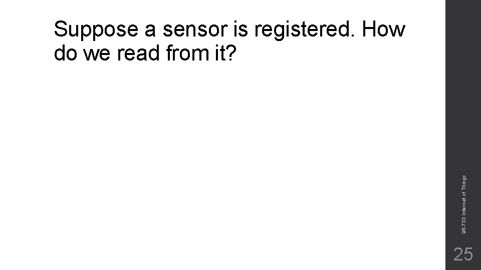 95 -733 Internet of Things Suppose a sensor is registered. How do we read