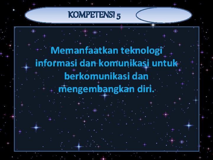 KOMPETENSI 5 Memanfaatkan teknologi informasi dan komunikasi untuk berkomunikasi dan mengembangkan diri. 