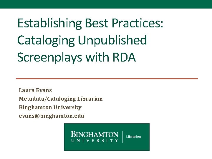 Establishing Best Practices: Cataloging Unpublished Screenplays with RDA Laura Evans Metadata/Cataloging Librarian Binghamton University