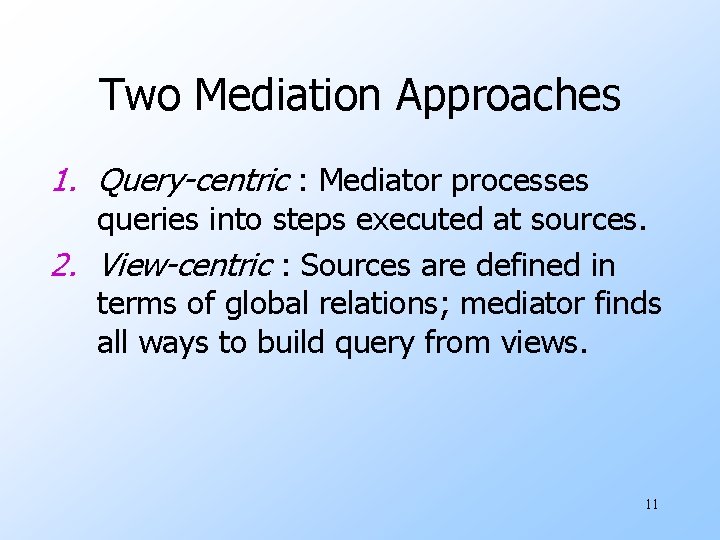 Two Mediation Approaches 1. Query-centric : Mediator processes queries into steps executed at sources.