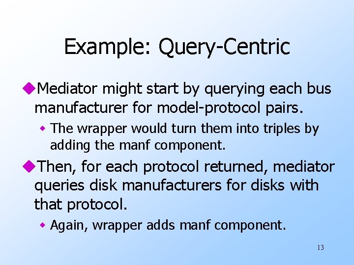 Example: Query-Centric u. Mediator might start by querying each bus manufacturer for model-protocol pairs.