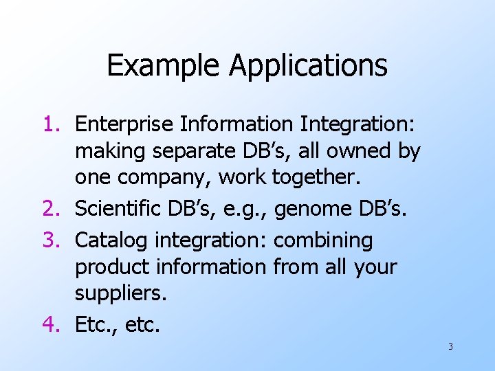 Example Applications 1. Enterprise Information Integration: making separate DB’s, all owned by one company,