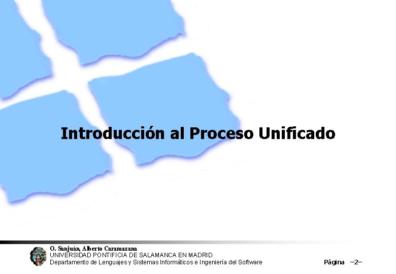 Introducción al Proceso Unificado O. Sanjuán, Alberto Caramazana UNIVERSIDAD PONTIFICIA DE SALAMANCA EN MADRID