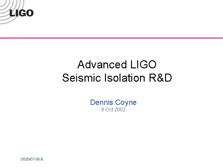 Advanced LIGO Seismic Isolation R&D Dennis Coyne 8 Oct 2002 G 020457 -00 -R