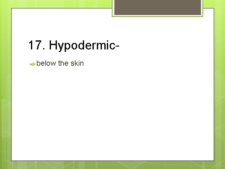 17. Hypodermic below the skin 