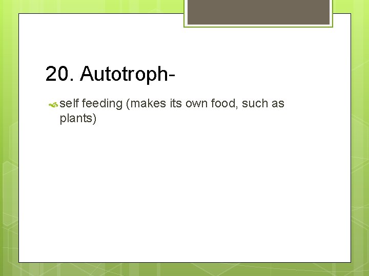 20. Autotroph self feeding (makes its own food, such as plants) 